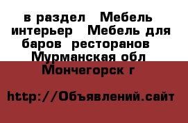  в раздел : Мебель, интерьер » Мебель для баров, ресторанов . Мурманская обл.,Мончегорск г.